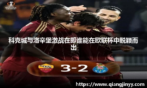 xc体育科克城与洛辛堡激战在即谁能在欧联杯中脱颖而出