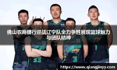 xc体育佛山农商银行迎战辽宁队全力争胜展现篮球魅力与团队精神